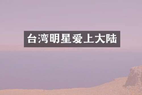 台湾明星爱上大陆