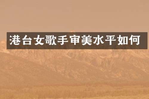 港台女歌手审美水平如何