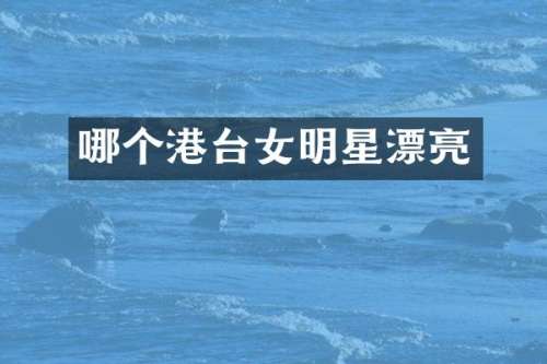 哪个港台女明星漂亮