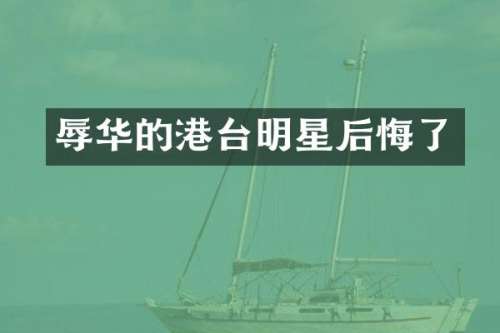 辱华的港台明星后悔了