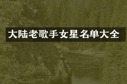 大陆老歌手女星名单大全