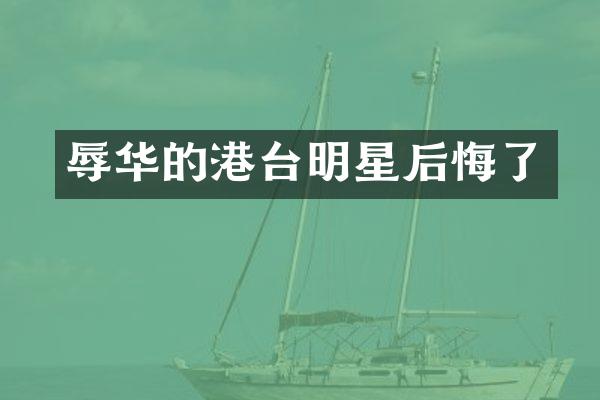 辱华的港台明星后悔了