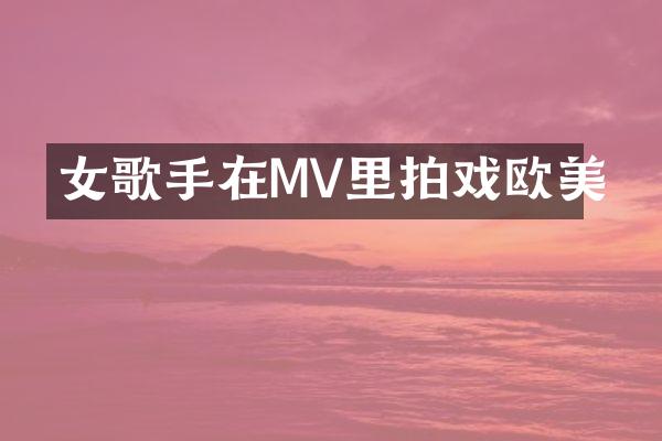 女歌手在MV里拍戏欧美