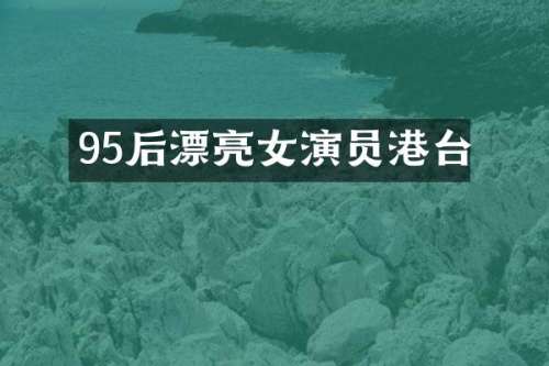 95后漂亮女演员港台