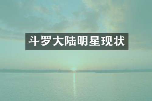 斗罗大陆明星现状