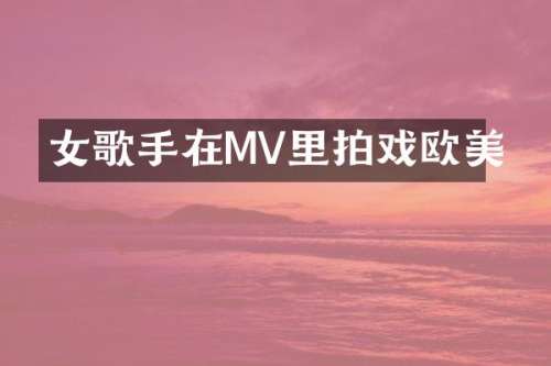 女歌手在MV里拍戏欧美