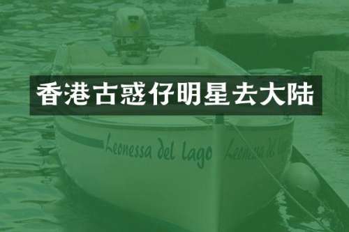 香港古惑仔明星去大陆