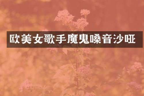欧歌手魔鬼嗓音沙哑