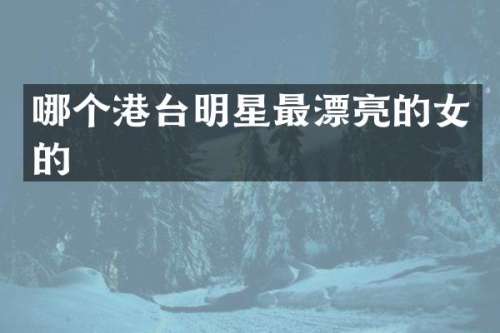 哪个港台明星最漂亮的女的