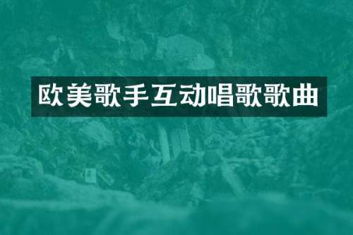 欧美歌手互动唱歌歌曲