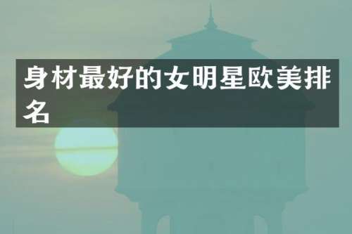 身材最好的女明星欧美排名