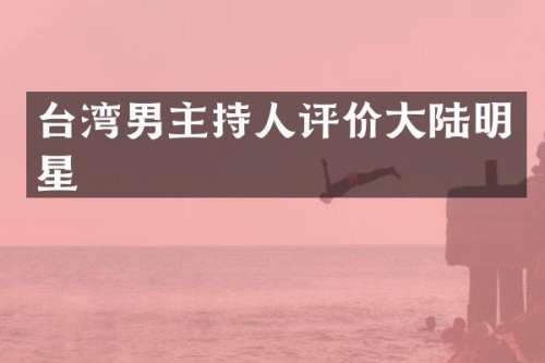 台湾男主持人评价大陆明星