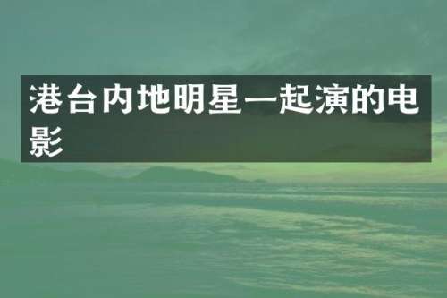 港台内地明星一起演的电影