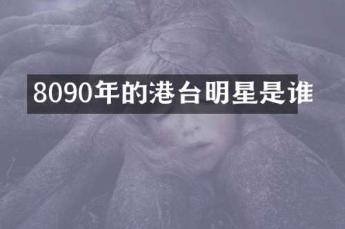 8090年的港台明星是谁