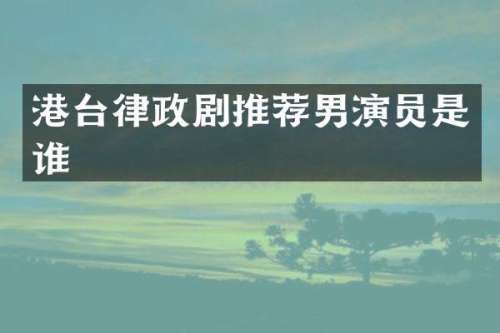 港台律政剧推荐男演员是谁