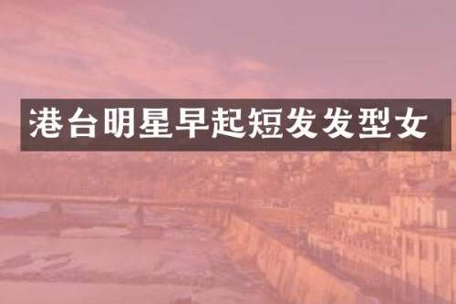 港台明星早起短发发型女