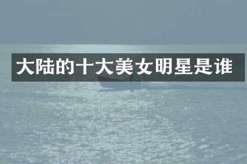 大陆的十大明星是谁