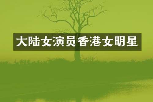 大陆女演员香港女明星