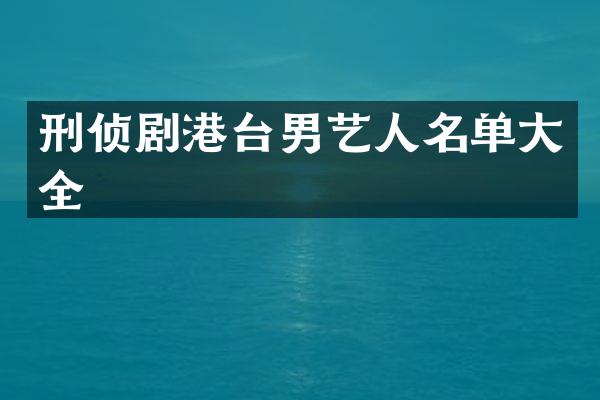 刑侦剧港台男艺人名单大全
