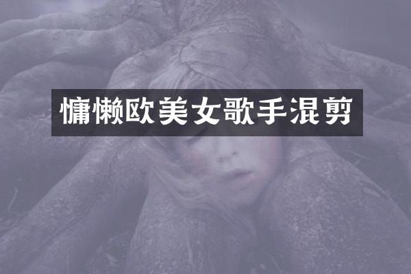 慵懒欧歌手混剪