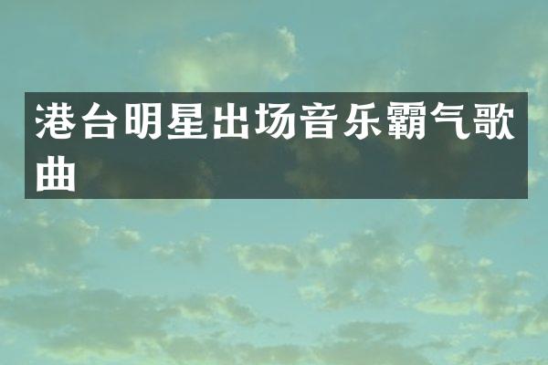 港台明星出场音乐霸气歌曲