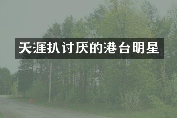 天涯扒讨厌的港台明星