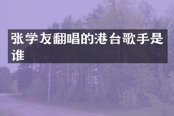 张学友翻唱的港台歌手是谁
