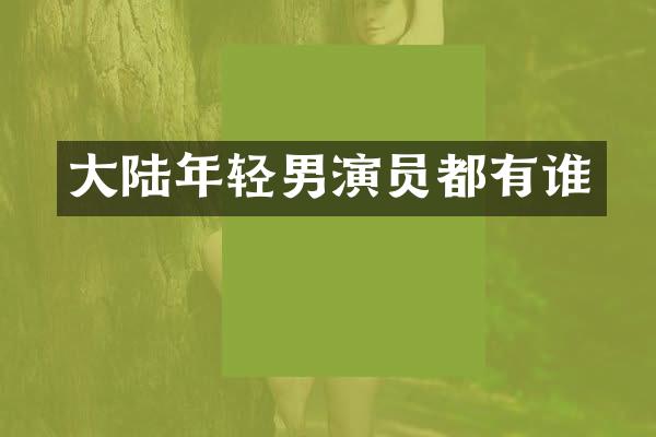 大陆年轻男演员都有谁