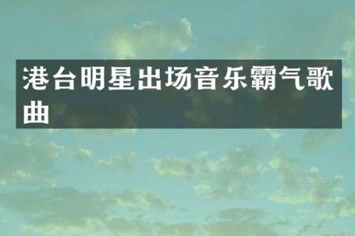 港台明星出场音乐霸气歌曲