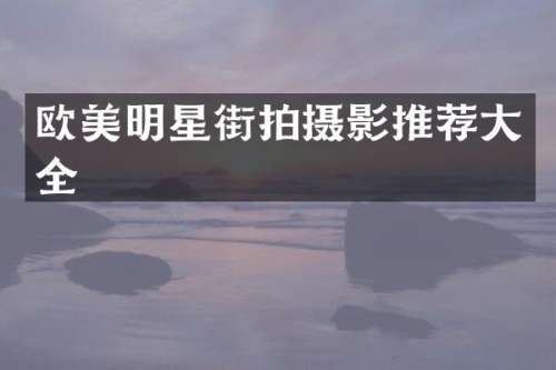 欧美明星街拍摄影推荐大全
