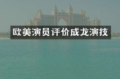 欧美演员评价成龙演技