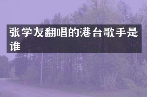 张学友翻唱的港台歌手是谁