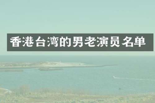 香港台湾的男老演员名单