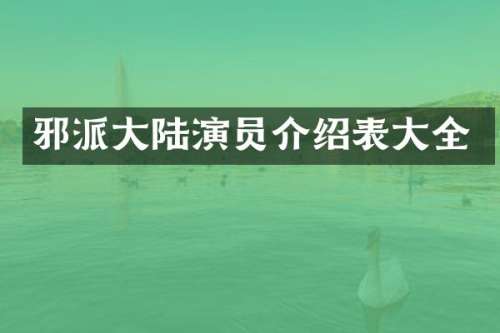 邪派大陆演员介绍表大全