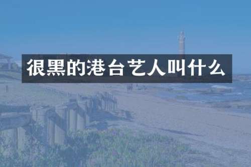 很黑的港台艺人叫什么