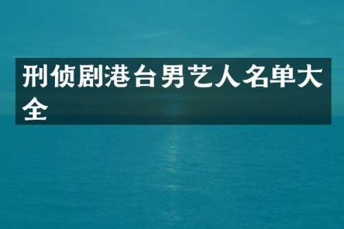 刑侦剧港台男艺人名单大全