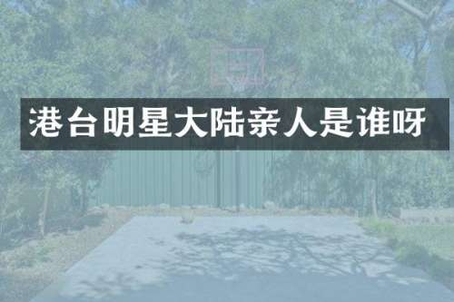 港台明星大陆亲人是谁呀