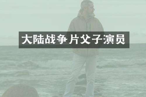 大陆战争片父子演员