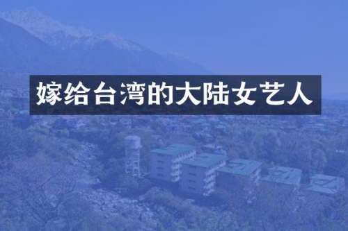 嫁给台湾的大陆女艺人