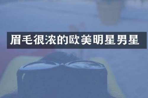 眉毛很浓的欧美明星男星