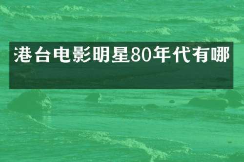 港台电影明星80年代有哪些