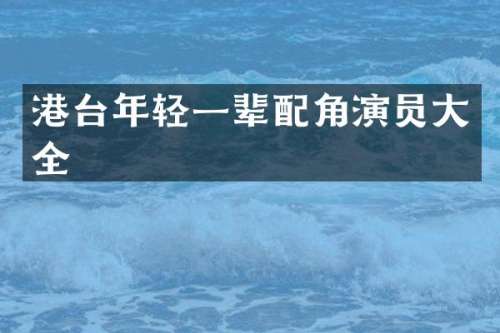 港台年轻一辈配角演员大全
