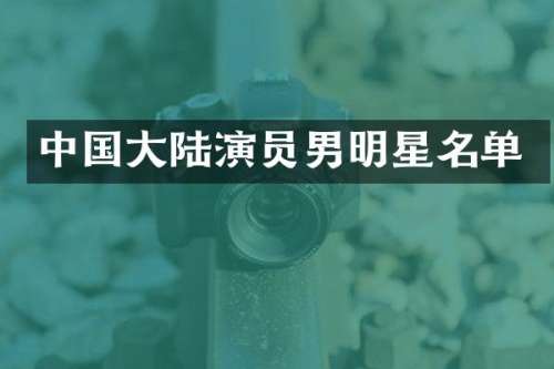 中国大陆演员男明星名单