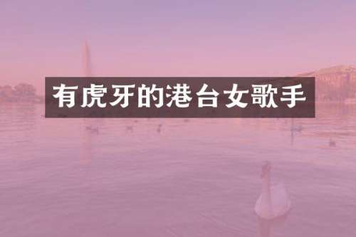 有虎牙的港台女歌手