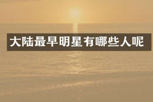 大陆最早明星有哪些人呢