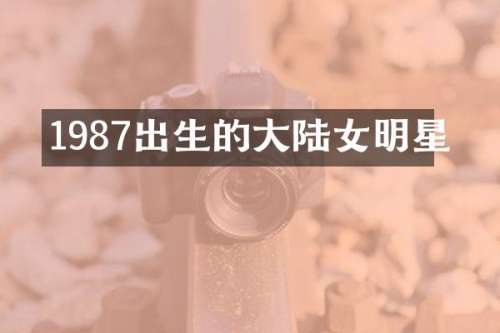 1987出生的大陆女明星