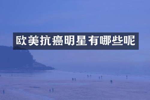 欧美抗癌明星有哪些呢