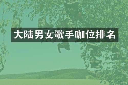 大陆男女歌手咖位排名