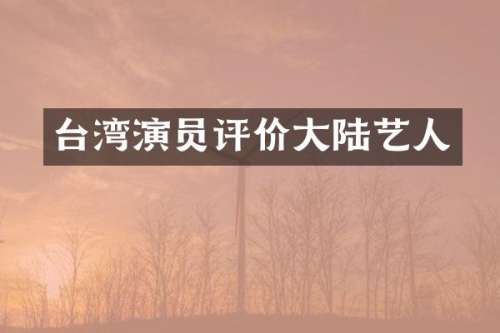 台湾演员评价大陆艺人