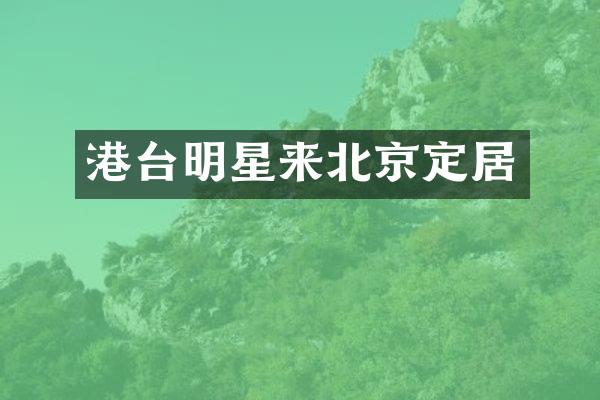 港台明星来北京定居